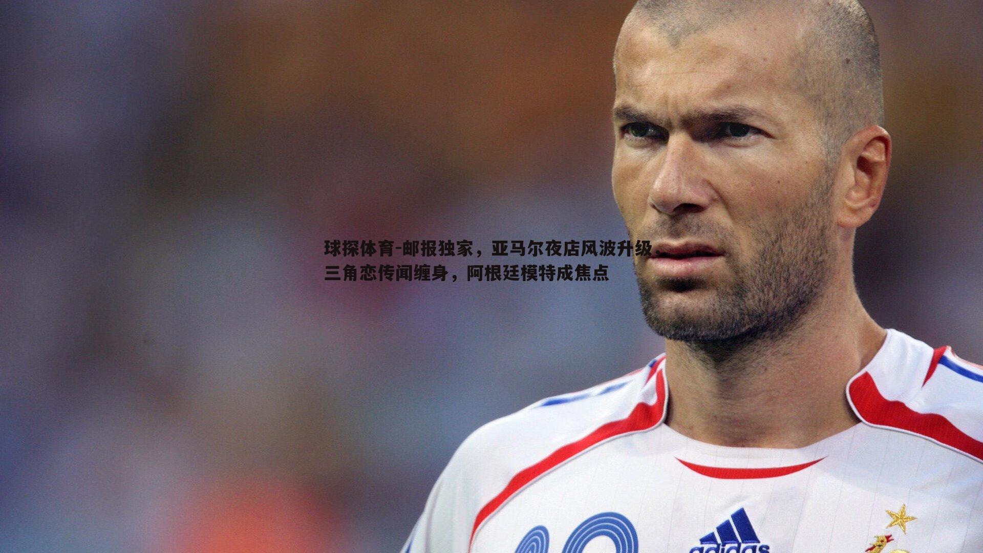 球探体育-邮报独家，亚马尔夜店风波升级，三角恋传闻缠身，阿根廷模特成焦点