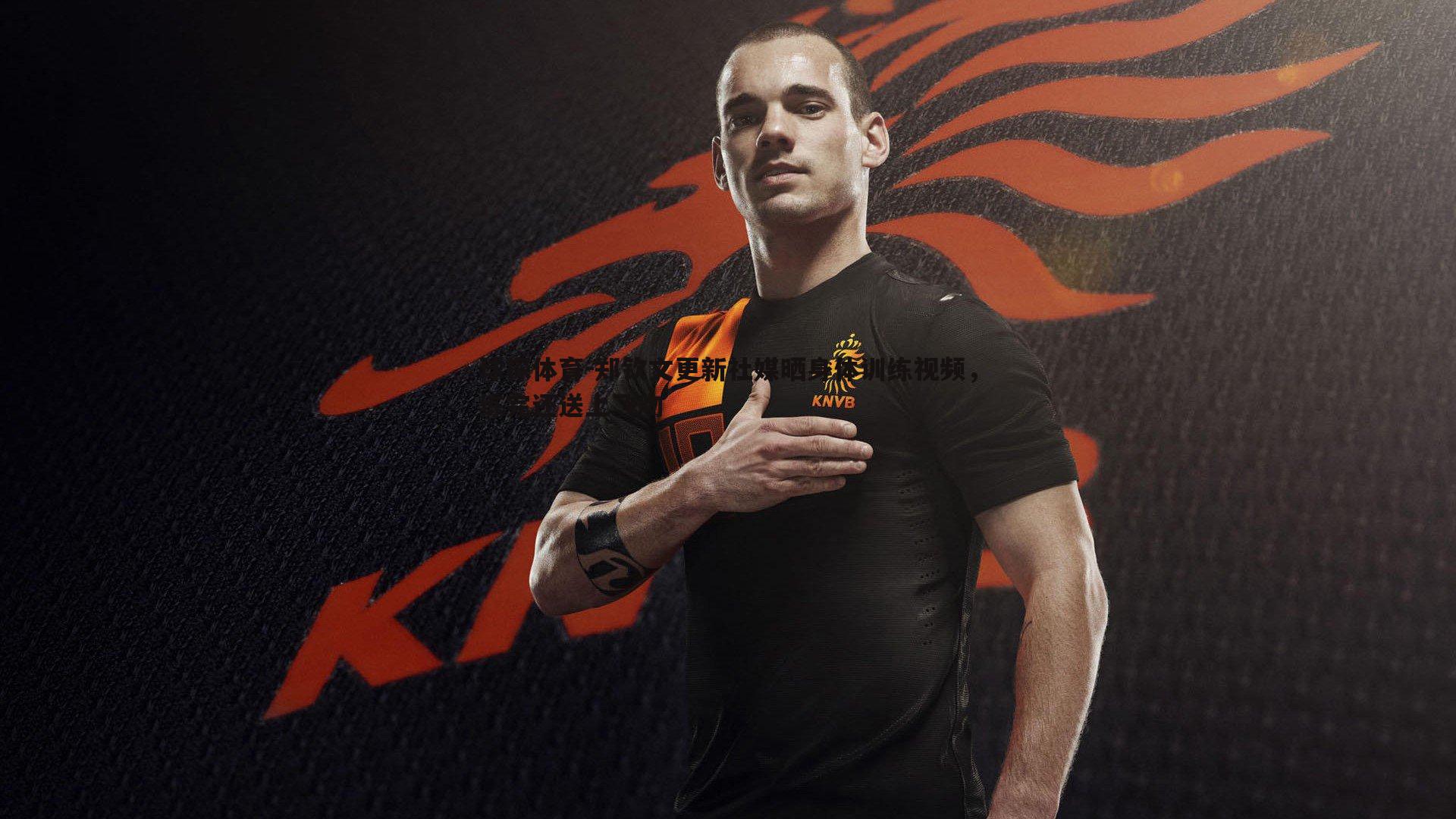 球探体育-郑钦文更新社媒晒身体训练视频，练完还送上飞吻