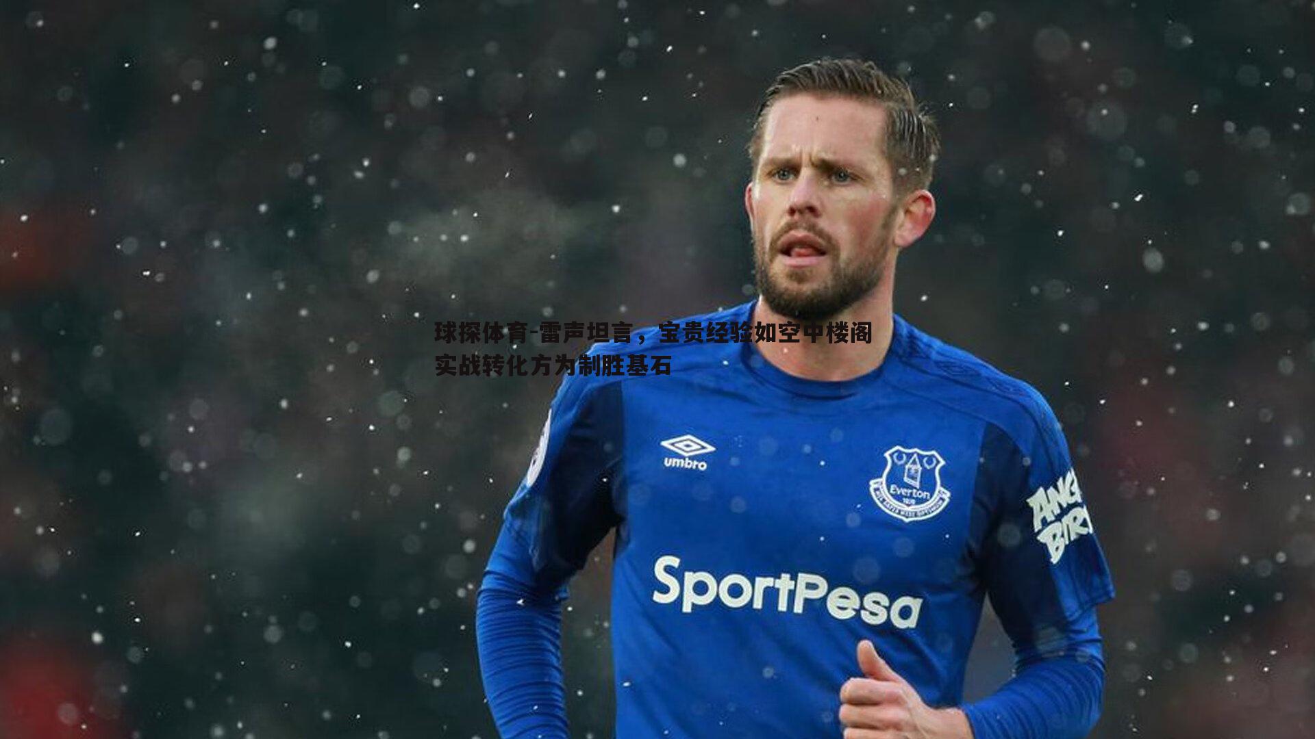 球探体育-雷声坦言，宝贵经验如空中楼阁 实战转化方为制胜基石