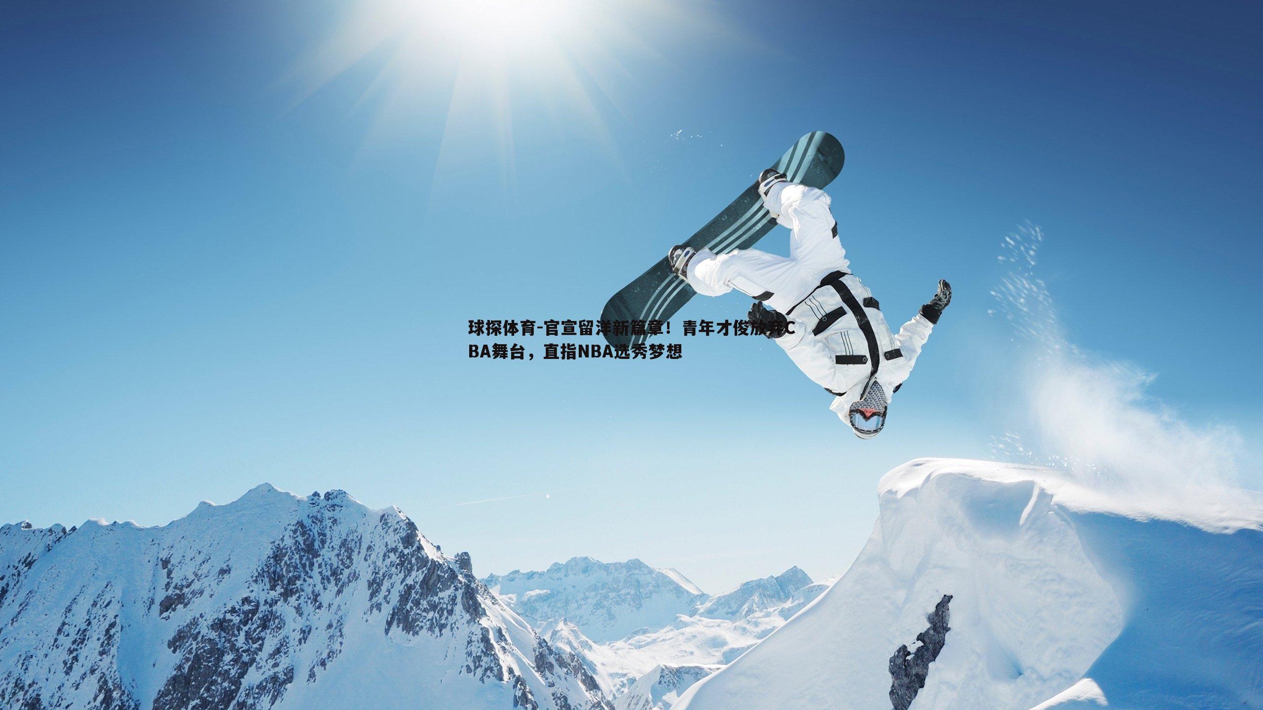 球探体育-官宣留洋新篇章！青年才俊放弃CBA舞台，直指NBA选秀梦想