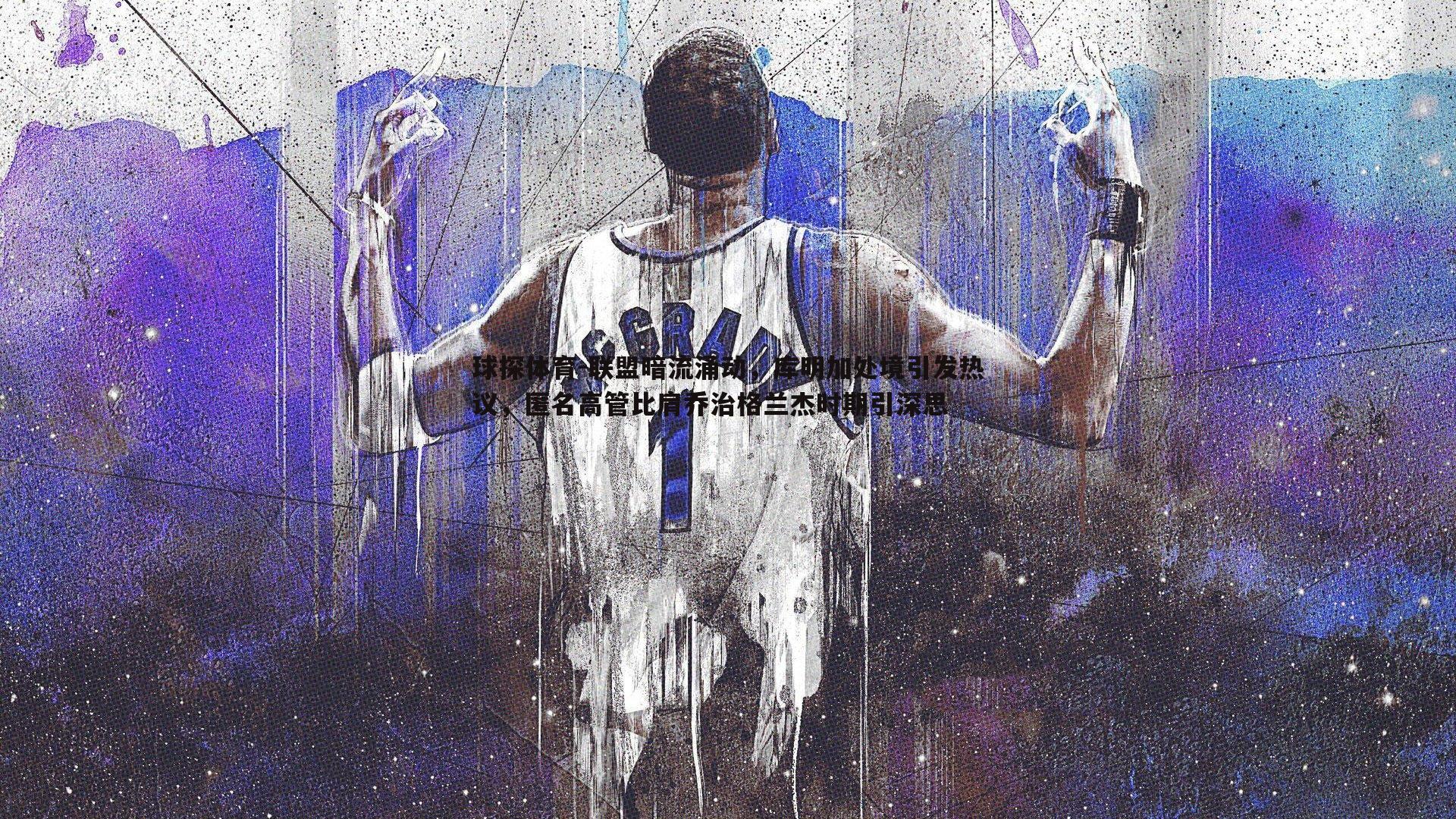 联盟暗流涌动,库明加处境引发热议,匿名高管比肩乔治格兰杰时期引深思