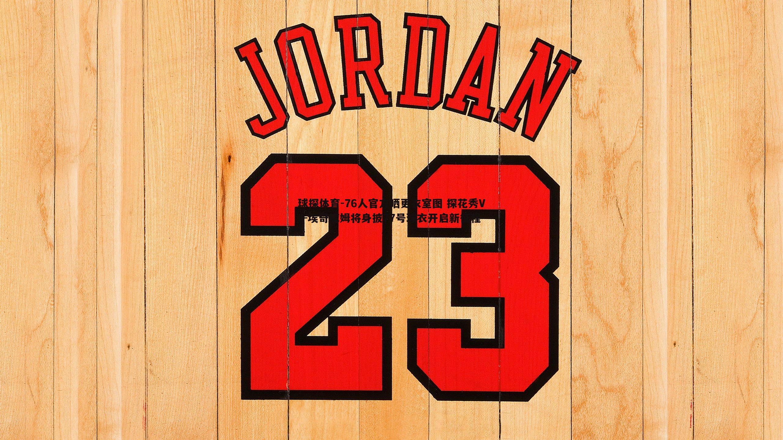 球探体育-76人官方晒更衣室图 探花秀VJ-埃奇库姆将身披77号球衣开启新征程