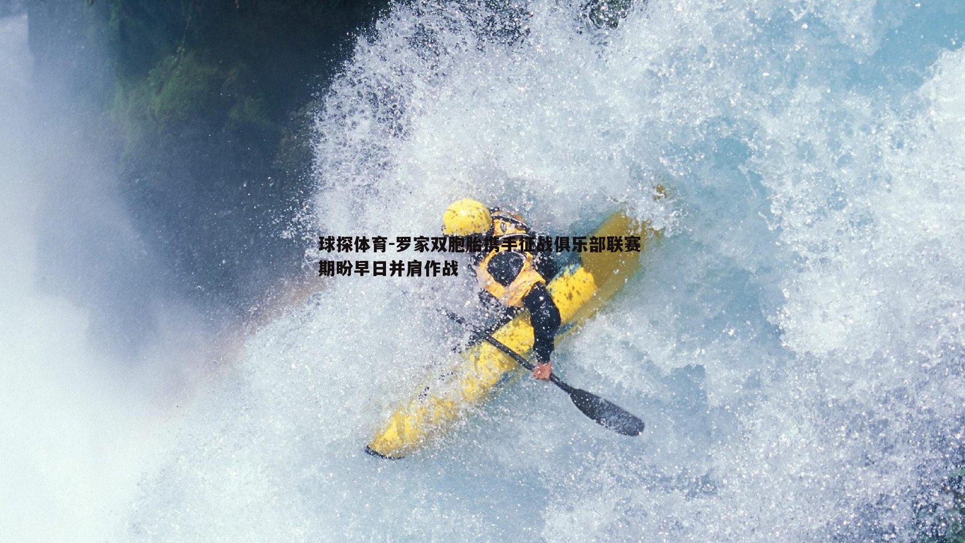 球探体育-罗家双胞胎携手征战俱乐部联赛 期盼早日并肩作战