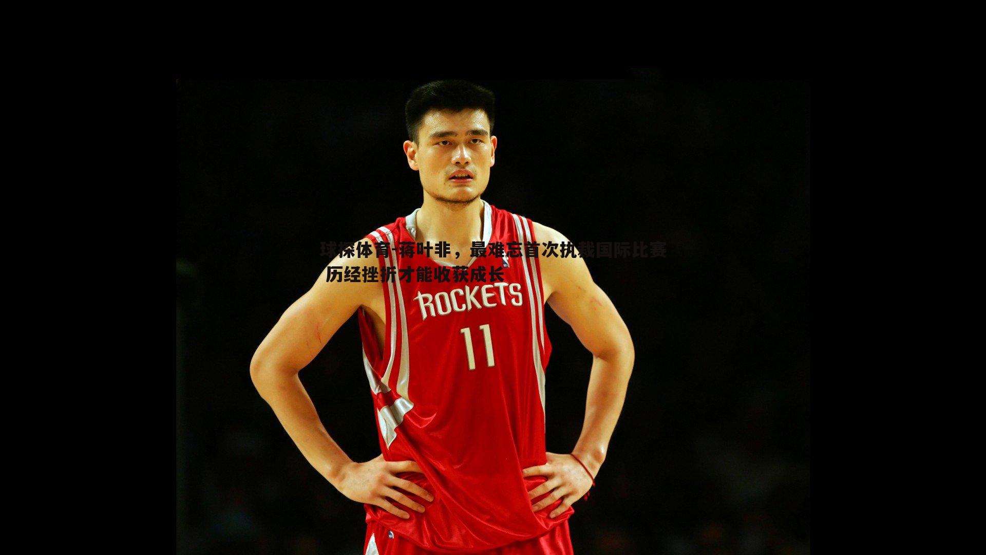 球探体育-蒋叶非，最难忘首次执裁国际比赛 历经挫折才能收获成长